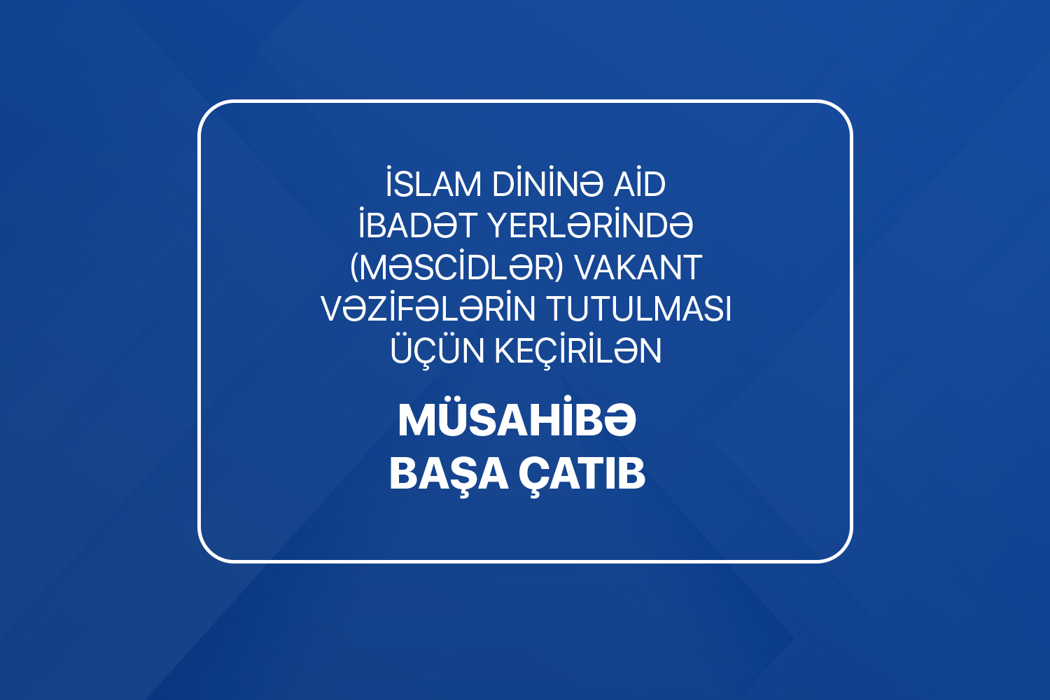 İslam dininə aid ibadət yerlərində vakant vəzifələrin tutulması üçün elan edilən növbəti müsahibə mərhələsi başa çatıb