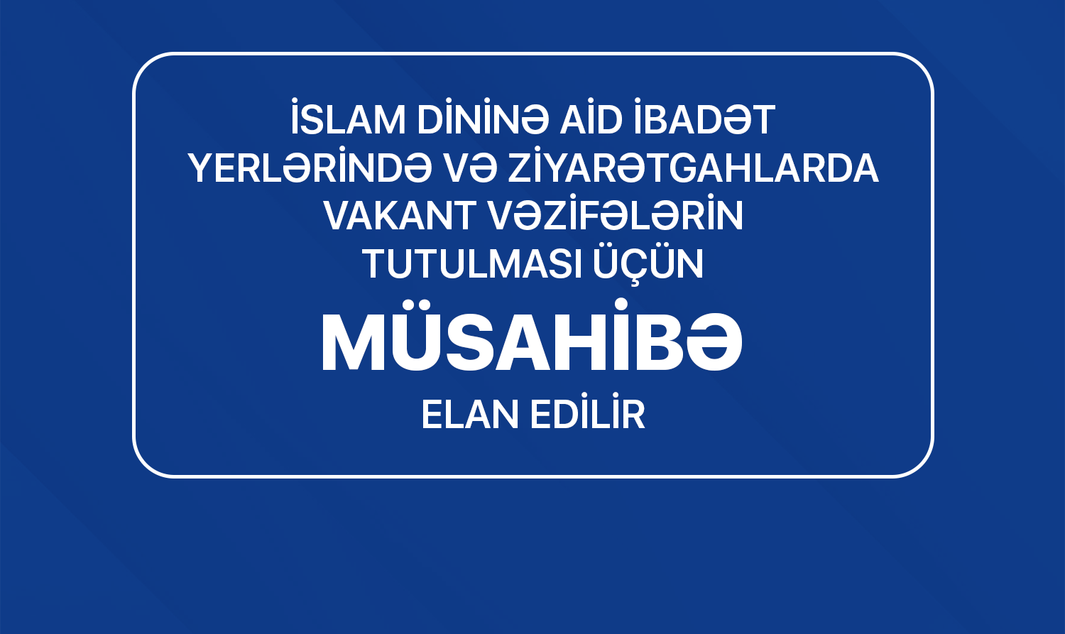İslam dininə aid ibadət yerlərində vakant vəzifələrin tutulması üçün müsahibə elan edilir