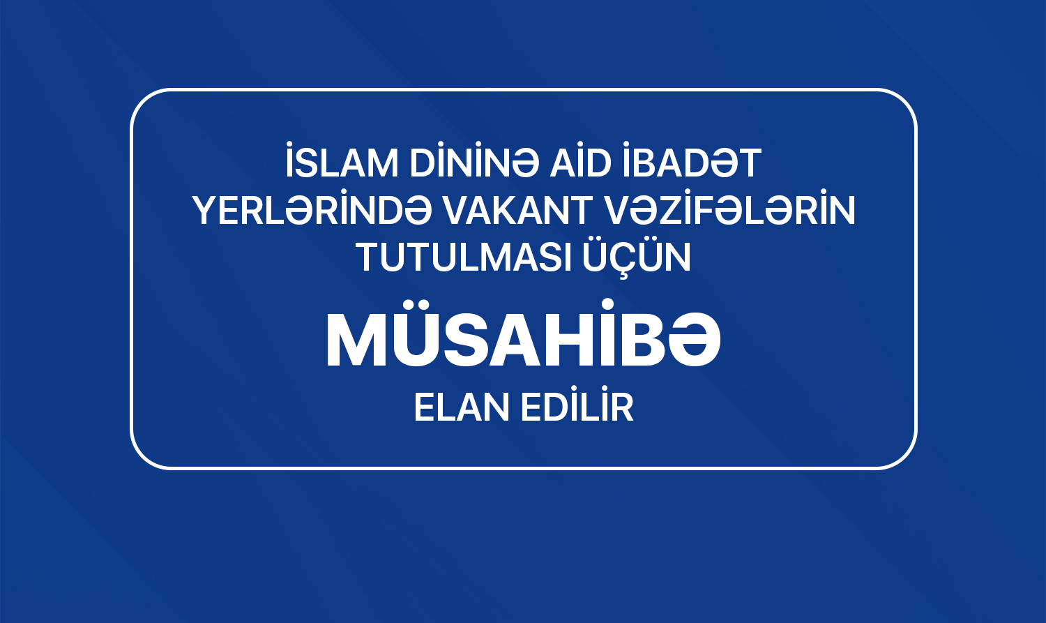 İslam dininə aid ibadət yerlərində vakant vəzifələrin tutulması üçün müsahibə elan edilir