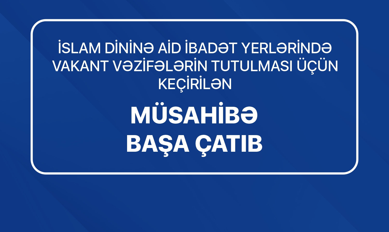 İslam dininə aid ibadət yerlərində vakant vəzifələrin tutulması üçün elan edilən növbəti müsahibə mərhələsi başa çatıb